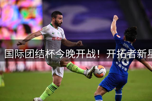 国际团结杯今晚开战！开拓者新星通杰将直面中国男篮新锐崔永熙