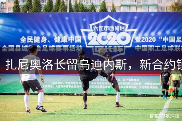 扎尼奥洛长留乌迪内斯，新合约锁定未来七年