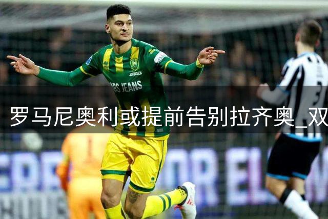 罗马尼奥利或提前告别拉齐奥 双方正评估解约方案