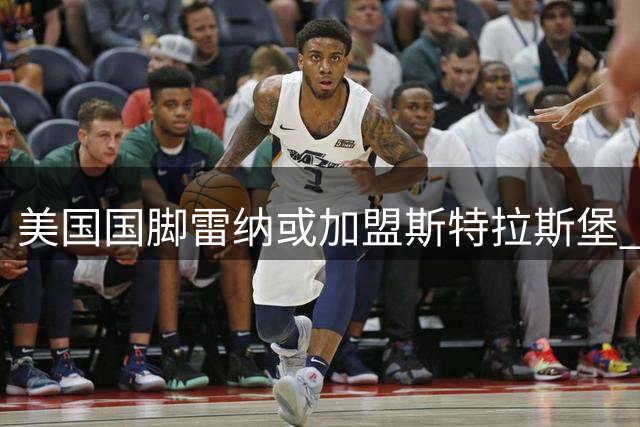 美国国脚雷纳或加盟斯特拉斯堡 职业生涯迎来新转折
