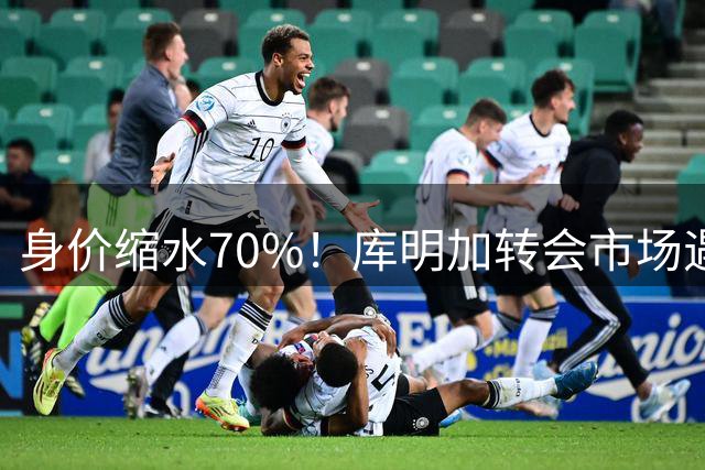 身价缩水70%！库明加转会市场遇冷，湖人捡漏良机显现