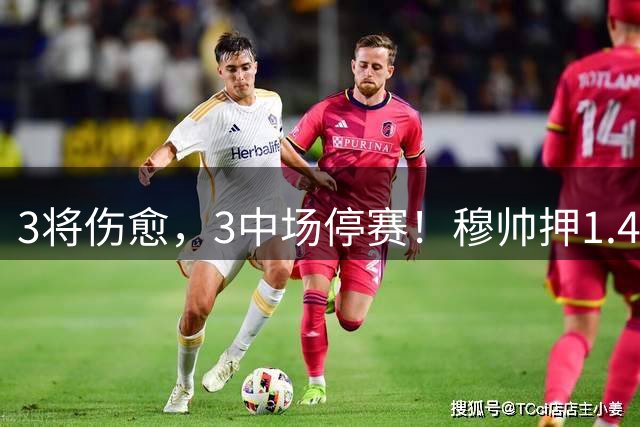 3将伤愈，3中场停赛！穆帅押1.4亿标王死磕国米