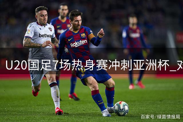 U20国足7场热身赛冲刺亚洲杯 对手卡塔尔同步集训